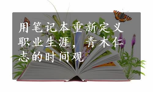 用笔记本重新定义职业生涯，青木仁志的时间观