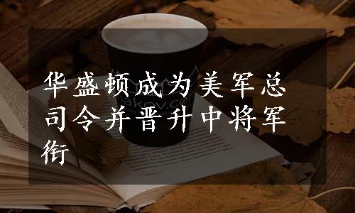 华盛顿成为美军总司令并晋升中将军衔