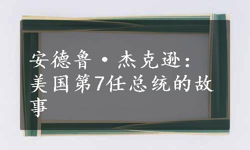 安德鲁·杰克逊：美国第7任总统的故事