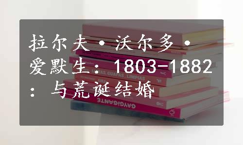 拉尔夫·沃尔多·爱默生：1803-1882：与荒诞结婚