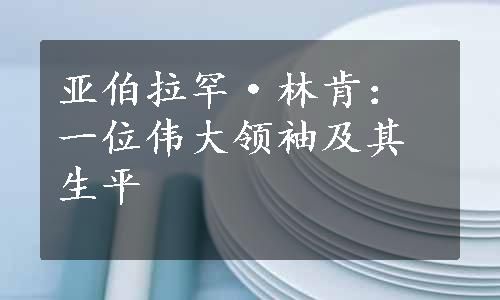 亚伯拉罕·林肯：一位伟大领袖及其生平