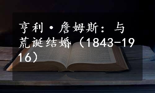 亨利·詹姆斯：与荒诞结婚（1843-1916）