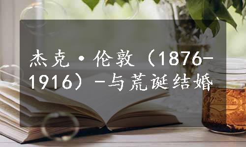 杰克·伦敦（1876-1916）-与荒诞结婚