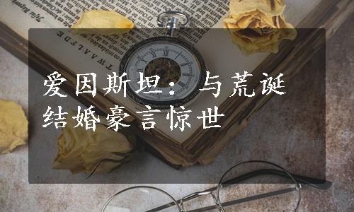 爱因斯坦：与荒诞结婚豪言惊世