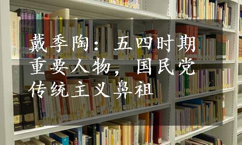 戴季陶：五四时期重要人物，国民党传统主义鼻祖