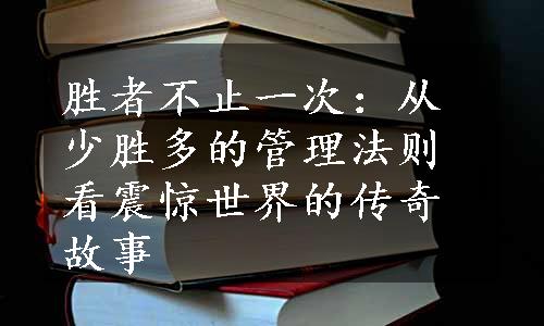 胜者不止一次：从少胜多的管理法则看震惊世界的传奇故事