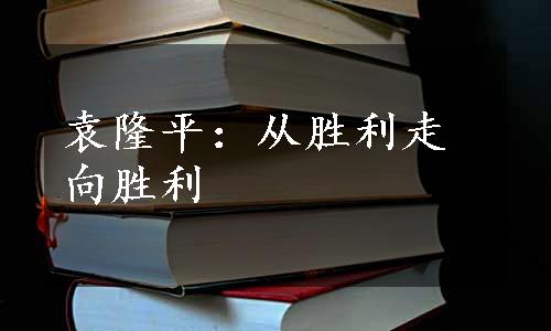 袁隆平：从胜利走向胜利