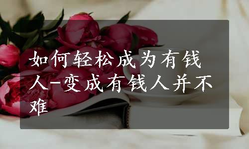 如何轻松成为有钱人-变成有钱人并不难