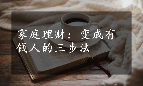 家庭理财：变成有钱人的三步法