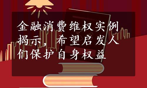 金融消费维权实例揭示，希望启发人们保护自身权益