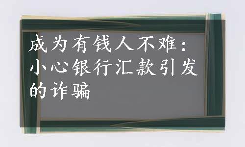 成为有钱人不难：小心银行汇款引发的诈骗