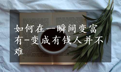 如何在一瞬间变富有-变成有钱人并不难