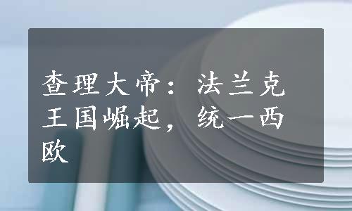 查理大帝：法兰克王国崛起，统一西欧