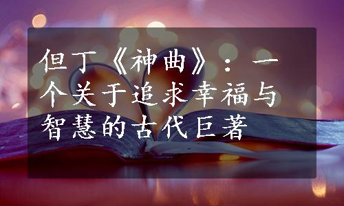 但丁《神曲》：一个关于追求幸福与智慧的古代巨著