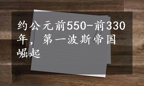 约公元前550-前330年，第一波斯帝国崛起