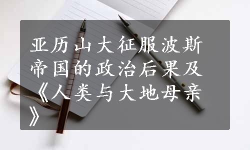 亚历山大征服波斯帝国的政治后果及《人类与大地母亲》