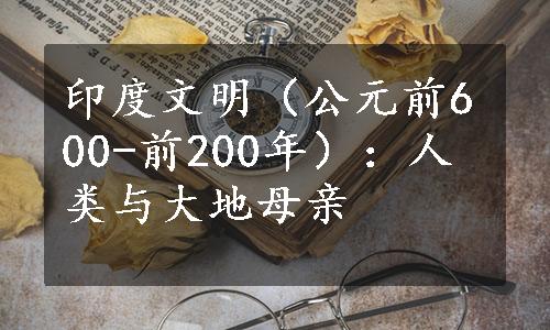 印度文明（公元前600-前200年）：人类与大地母亲