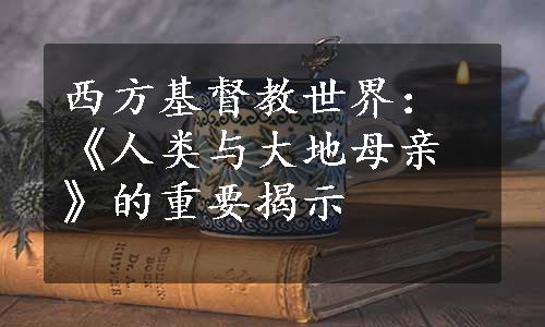 西方基督教世界：《人类与大地母亲》的重要揭示