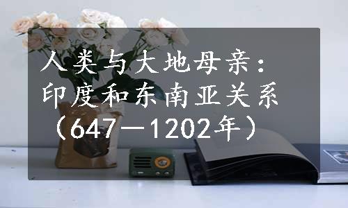 人类与大地母亲：印度和东南亚关系（647－1202年）