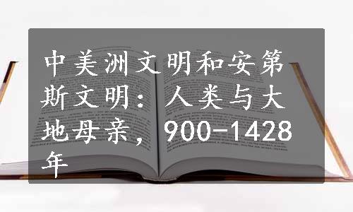 中美洲文明和安第斯文明：人类与大地母亲，900-1428年