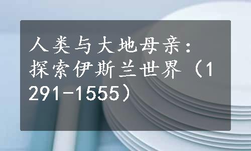 人类与大地母亲：探索伊斯兰世界（1291-1555）