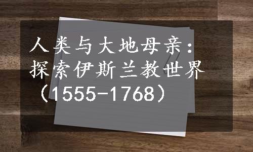 人类与大地母亲：探索伊斯兰教世界（1555-1768）