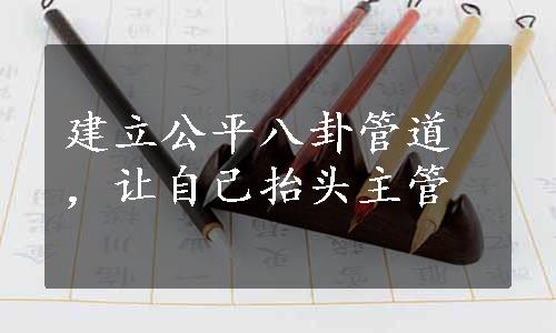 建立公平八卦管道，让自己抬头主管