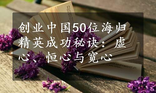 创业中国50位海归精英成功秘诀：虚心、恒心与宽心