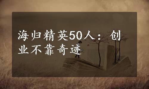 海归精英50人：创业不靠奇迹