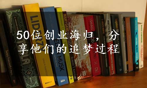 50位创业海归，分享他们的追梦过程