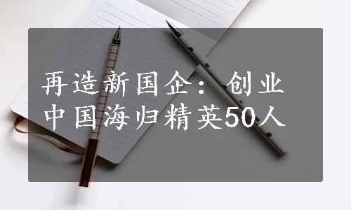 再造新国企：创业中国海归精英50人