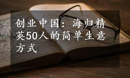 创业中国：海归精英50人的简单生意方式