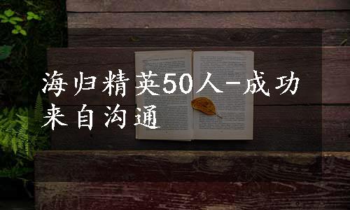 海归精英50人-成功来自沟通