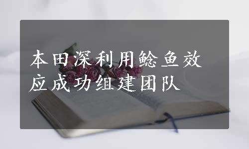 本田深利用鲶鱼效应成功组建团队