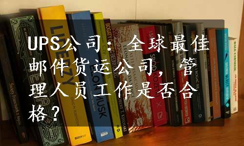 UPS公司：全球最佳邮件货运公司，管理人员工作是否合格？