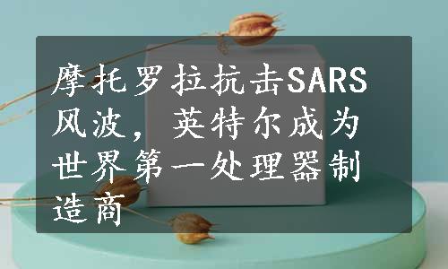 摩托罗拉抗击SARS风波，英特尔成为世界第一处理器制造商