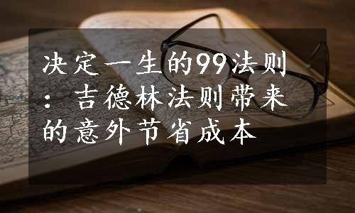 决定一生的99法则：吉德林法则带来的意外节省成本