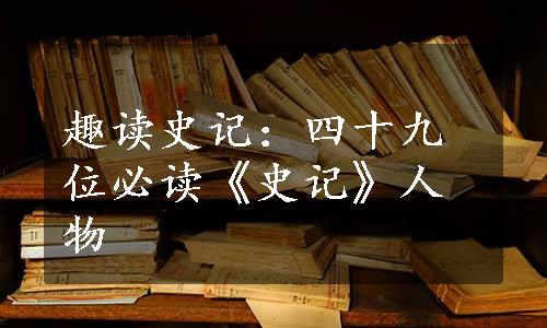 趣读史记：四十九位必读《史记》人物