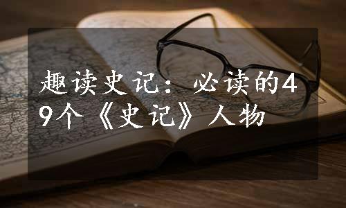 趣读史记：必读的49个《史记》人物