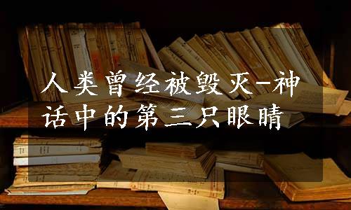 人类曾经被毁灭-神话中的第三只眼睛