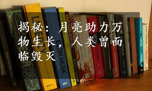 揭秘：月亮助力万物生长，人类曾面临毁灭