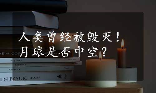 人类曾经被毁灭！月球是否中空？