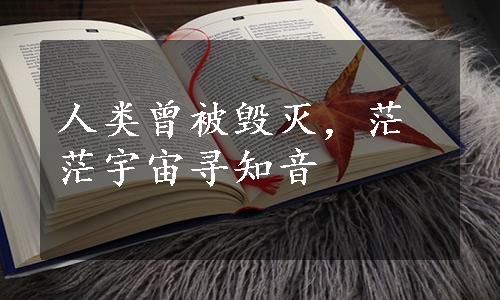 人类曾被毁灭，茫茫宇宙寻知音