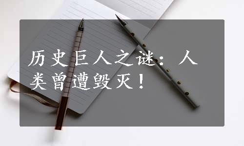 历史巨人之谜：人类曾遭毁灭！