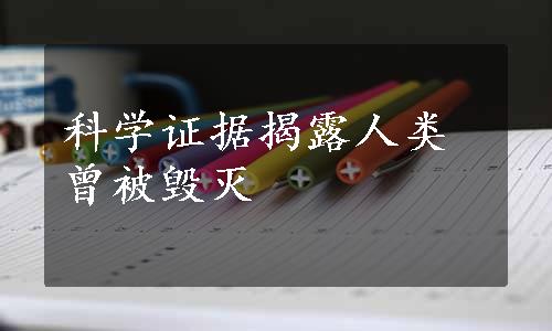 科学证据揭露人类曾被毁灭