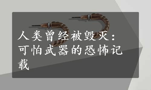 人类曾经被毁灭：可怕武器的恐怖记载