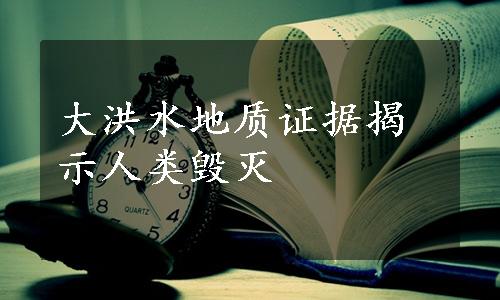 大洪水地质证据揭示人类毁灭