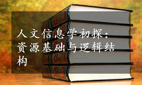 人文信息学初探：资源基础与逻辑结构