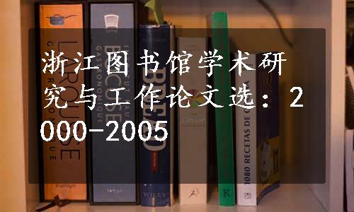 浙江图书馆学术研究与工作论文选：2000-2005