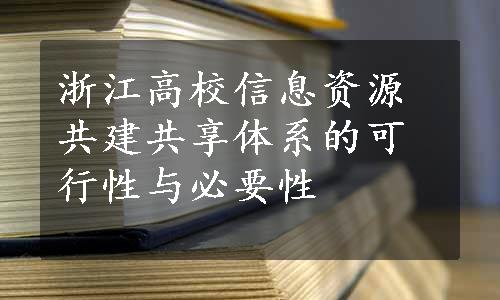 浙江高校信息资源共建共享体系的可行性与必要性